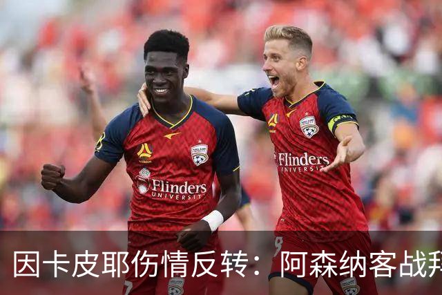 因卡皮耶伤情反转：阿森纳客战拜仁前他回到训练场