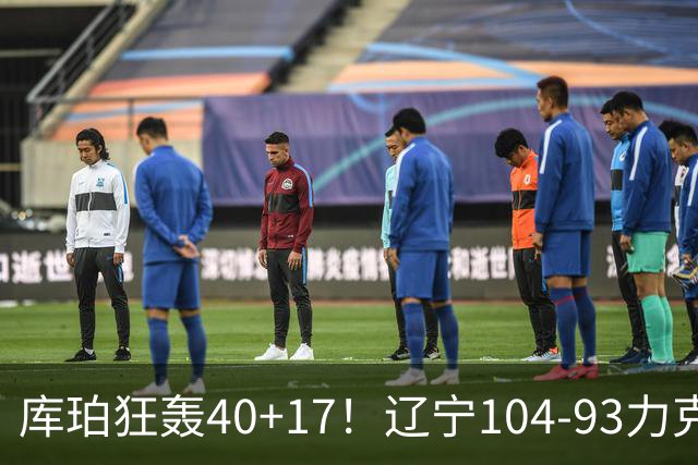 库珀狂轰40+17！辽宁104-93力克四川，一战打出六个不争事实！