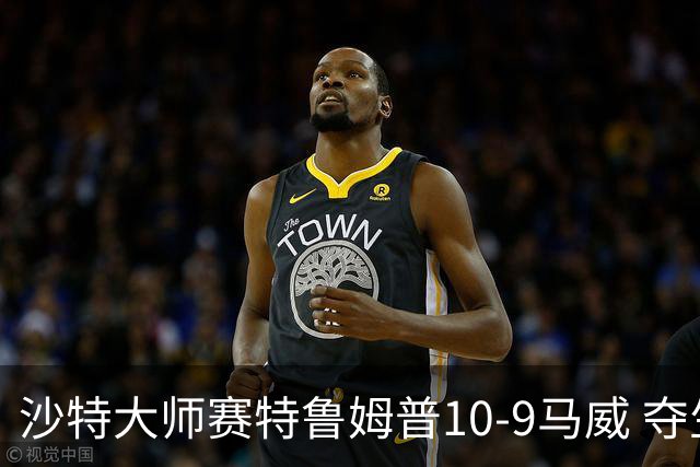 沙特大师赛特鲁姆普10-9马威 夺生涯排名赛第29冠