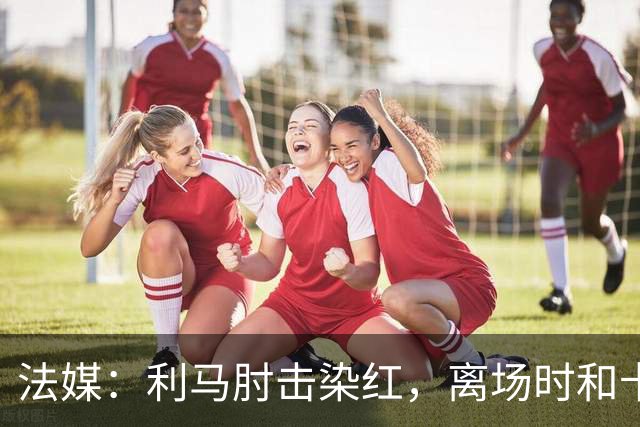 法媒：利马肘击染红，离场时和卡里克没有任何交流